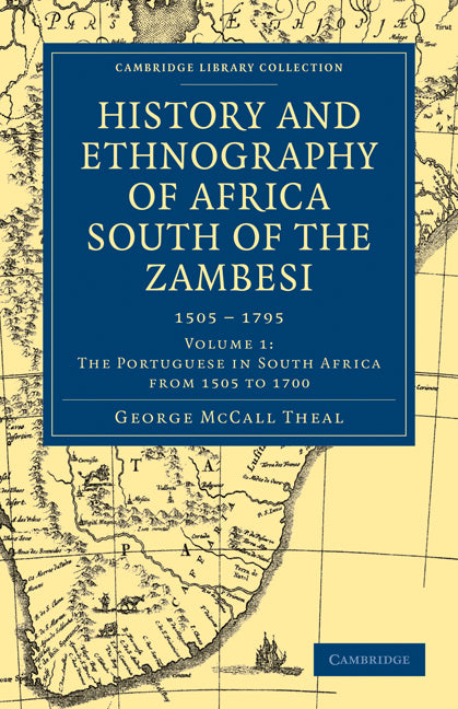 History and Ethnography of Africa South of the Zambesi, from the Settlement of the Portuguese at Sofala in September 1505 to the Conquest of the Cape Colony by the British in September 1795 (Paperback / softback) 9781108023320