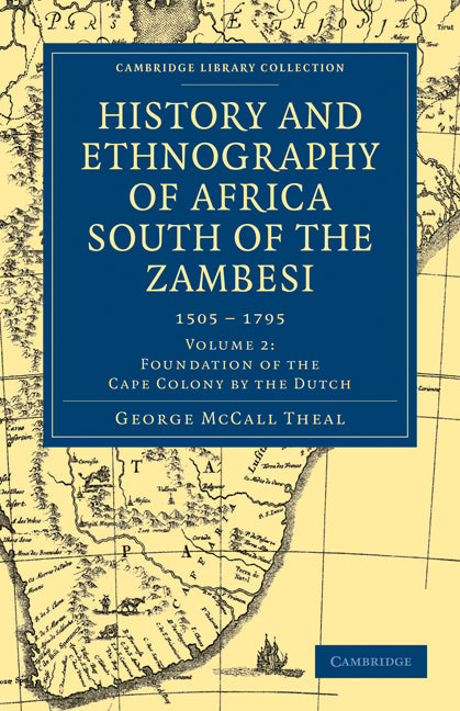 History and Ethnography of Africa South of the Zambesi, from the Settlement of the Portuguese at Sofala in September 1505 to the Conquest of the Cape Colony by the British in September 1795 (Paperback / softback) 9781108023337