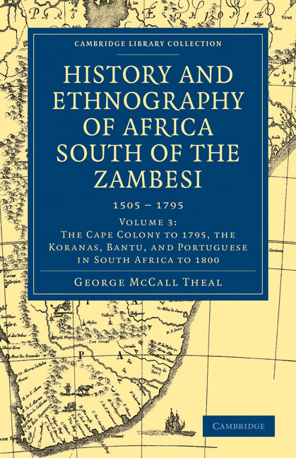 History and Ethnography of Africa South of the Zambesi, from the Settlement of the Portuguese at Sofala in September 1505 to the Conquest of the Cape Colony by the British in September 1795 (Paperback / softback) 9781108023344