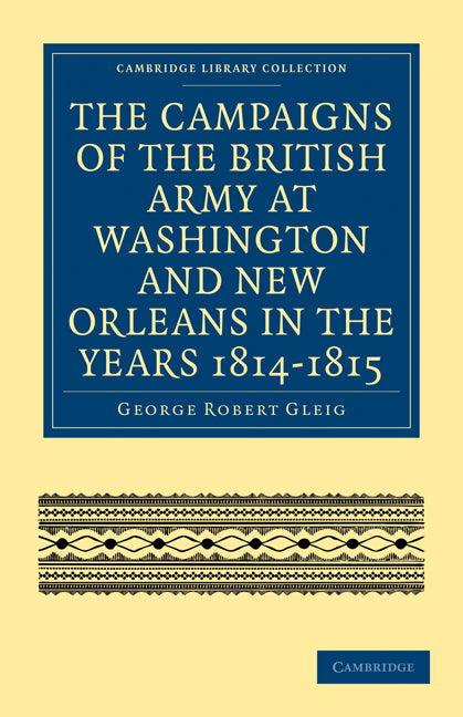 The Campaigns of the British Army at Washington and New Orleans in the Years 1814–1815 (Paperback / softback) 9781108023764