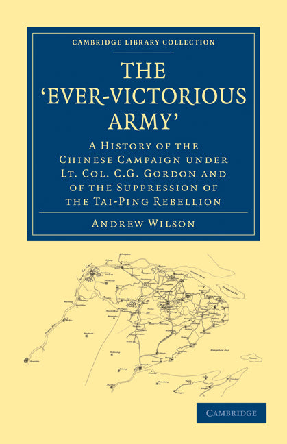 The ‘Ever-Victorious Army’; A History of the Chinese Campaign under Lt. Col. C. G. Gordon and of the Suppression of the Tai-Ping Rebellion (Paperback / softback) 9781108024075