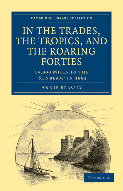 In the Trades, the Tropics, and the Roaring Forties; 14,000 Miles in the Sunbeam in 1883 (Paperback / softback) 9781108024563