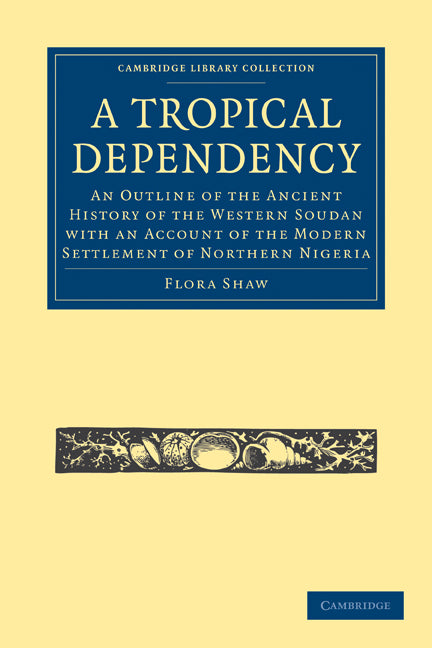 A Tropical Dependency; An Outline of the Ancient History of the Western Soudan with an Account of the Modern Settlement of Northern Nigeria (Paperback / softback) 9781108024921