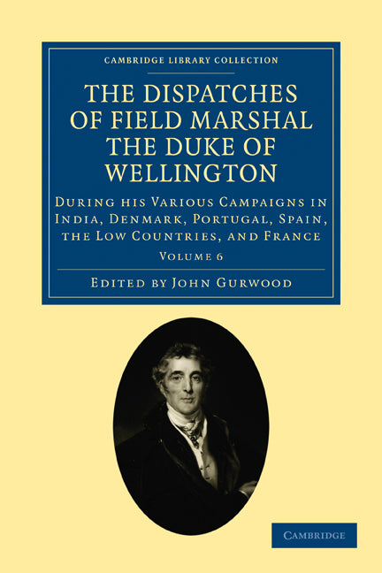 The Dispatches of Field Marshal the Duke of Wellington; During his Various Campaigns in India, Denmark, Portugal, Spain, the Low Countries, and France (Paperback / softback) 9781108025201