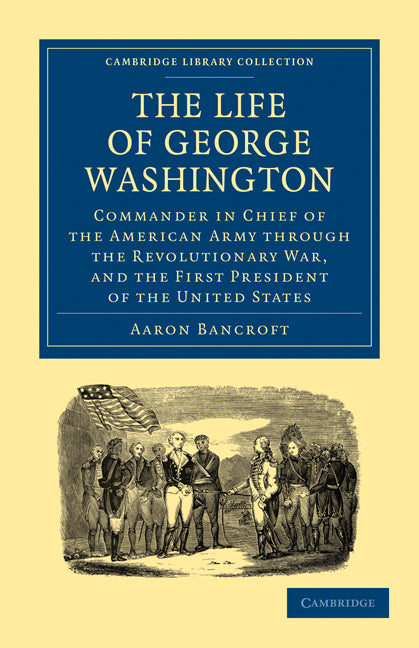 The Life of George Washington, Commander in Chief of the American Army through the Revolutionary War, and the First President of the United States (Paperback / softback) 9781108025522