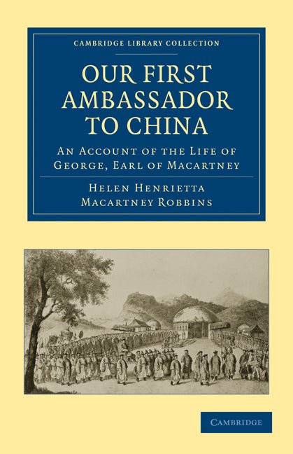 Our First Ambassador to China; An Account of the Life of George, Earl of Macartney, with Extracts from His Letters, and the Narrative of His Experiences in China, as Told by Himself, 1737–1806 (Paperback / softback) 9781108026253