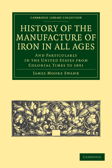 History of the Manufacture of Iron in All Ages; And Particularly in the United States from Colonial Time to 1891 (Paperback / softback) 9781108026840