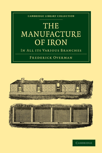 The Manufacture of Iron; In all its Various Branches (Paperback / softback) 9781108026901