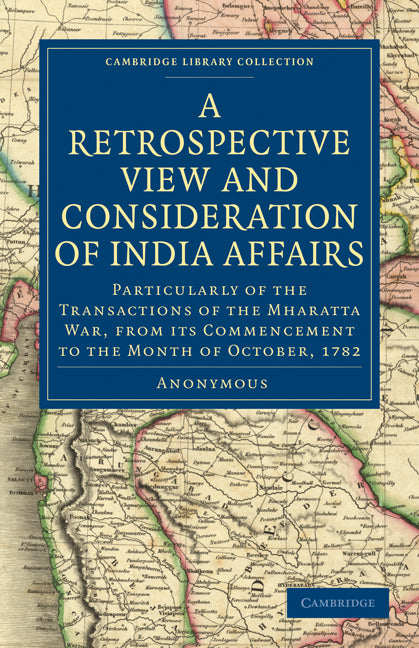 A Retrospective View and Consideration of India Affairs; Particularly of the Transactions of the Mharatta War, from its Commencement to the Month of October, 1782 (Paperback / softback) 9781108027106