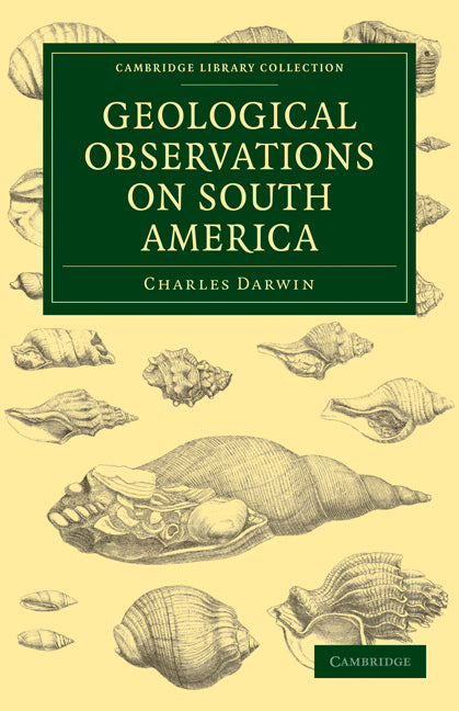 Geological Observations on South America; Being the Third Part of the Geology of the Voyage of the Beagle, under the Command of Capt. Fitzroy, R. N. during the Years 1832 to 1836 (Paperback / softback) 9781108027144