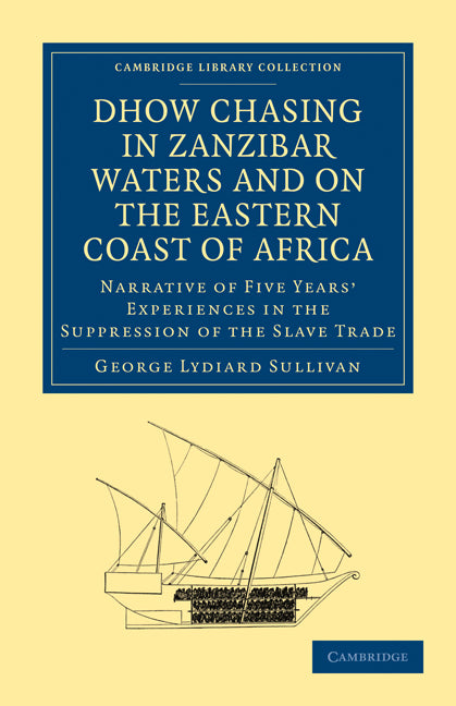 Dhow Chasing in Zanzibar Waters and on the Eastern Coast of Africa; Narrative of Five Years' Experiences in the Suppression of the Slave Trade (Paperback / softback) 9781108027694