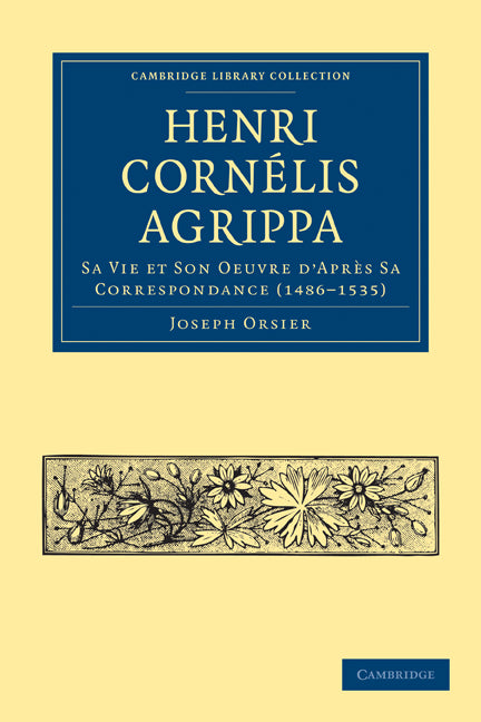 Henri Cornélis Agrippa; Sa Vie et Son Oeuvre d'Après Sa Correspondance (1486–1535) (Paperback / softback) 9781108028707