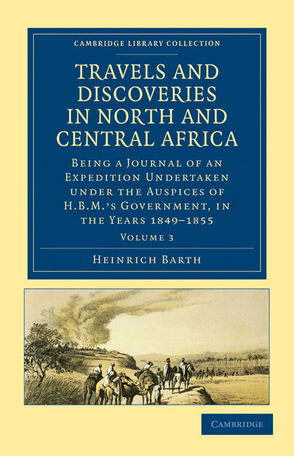 Travels and Discoveries in North and Central Africa; Being a Journal of an Expedition Undertaken under the Auspices of H.B.M.'s Government, in the Years 1849–1855 (Paperback / softback) 9781108029452