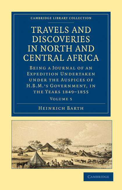 Travels and Discoveries in North and Central Africa; Being a Journal of an Expedition Undertaken under the Auspices of H.B.M.'s Government, in the Years 1849–1855 (Paperback / softback) 9781108029476