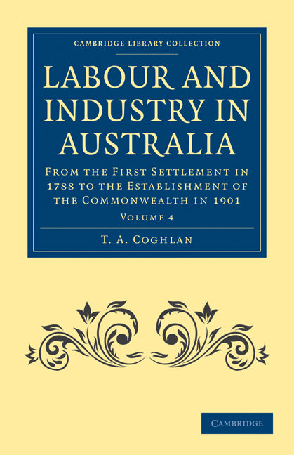 Labour and Industry in Australia; From the First Settlement in 1788 to the Establishment of the Commonwealth in 1901 (Paperback / softback) 9781108030700