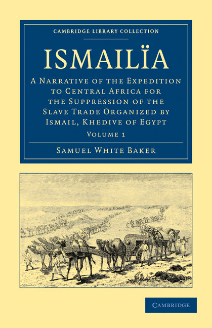 Ismailïa; A Narrative of the Expedition to Central Africa for the Suppression of the Slave Trade Organized by Ismail, Khedive of Egypt (Paperback / softback) 9781108030953