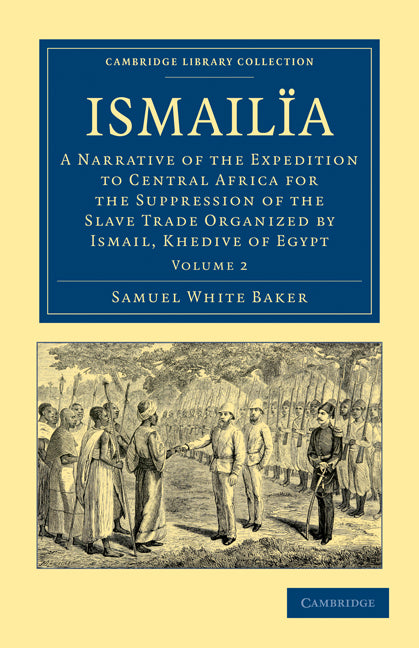 Ismailïa; A Narrative of the Expedition to Central Africa for the Suppression of the Slave Trade Organized by Ismail, Khedive of Egypt (Paperback / softback) 9781108030960