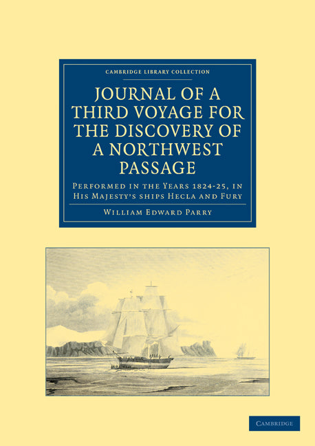 Journal of a Third Voyage for the Discovery of a Northwest Passage from the Atlantic to the Pacific; Performed in the Years 1824–25, in His Majesty's ships Hecla and Fury, under the Orders of Captain William Edward Pa… (Paperback / softback) 9781108030984