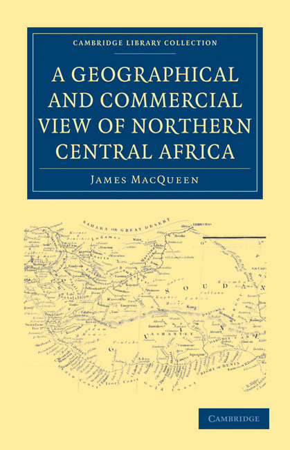 A Geographical and Commercial View of Northern Central Africa; Containing a Particular Account of the Course and Termination of the Great River Niger in the Atlantic Ocean (Paperback / softback) 9781108031271