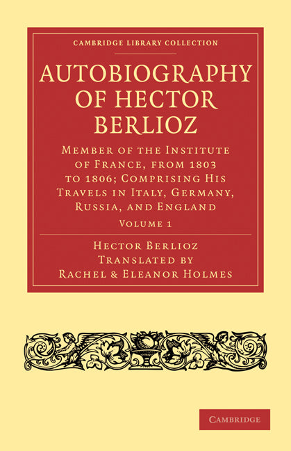 Autobiography of Hector Berlioz: Volume 1; Member of the Institute of France, from 1803 to 1869; Comprising his Travels in Italy, Germany, Russia, and England (Paperback / softback) 9781108031929
