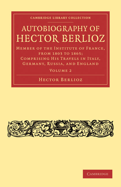 Autobiography of Hector Berlioz; Member of the Institute of France, from 1803 to 1869; Comprising his Travels in Italy, Germany, Russia, and England (Paperback / softback) 9781108031936