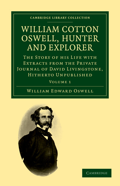 William Cotton Oswell, Hunter and Explorer; The Story of his Life with Certain Correspondence and Extracts from the Private Journal of David Livingstone, Hitherto Unpublished (Paperback / softback) 9781108032117