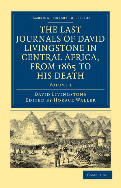 The Last Journals of David Livingstone in Central Africa, from 1865 to his Death; Continued by a Narrative of his Last Moments and Sufferings, Obtained from his Faithful Servants, Chuma and Susi (Paperback / softback) 9781108032612