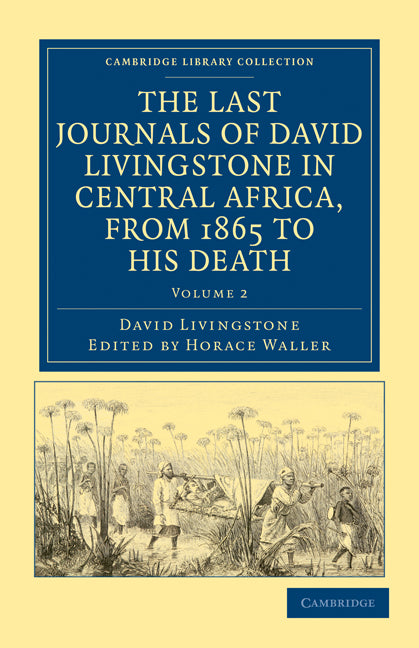 The Last Journals of David Livingstone in Central Africa, from 1865 to his Death; Continued by a Narrative of his Last Moments and Sufferings, Obtained from his Faithful Servants, Chuma and Susi (Paperback / softback) 9781108032629