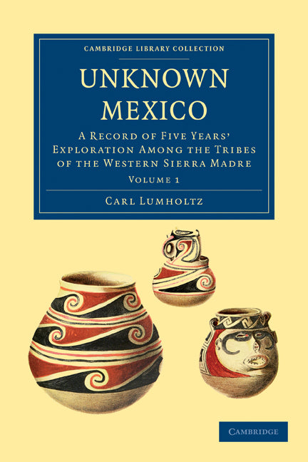 Unknown Mexico; A Record of Five Years' Exploration among the Tribes of the Western Sierra Madre (Paperback / softback) 9781108033589