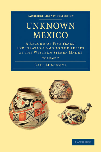 Unknown Mexico; A Record of Five Years' Exploration among the Tribes of the Western Sierra Madre (Paperback / softback) 9781108033596