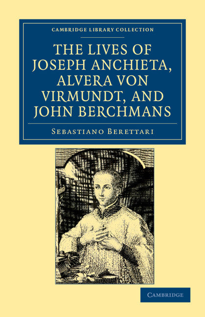 The Lives of Father Joseph Anchieta, of the Society of Jesus: the Ven. Alvera von Virmundt, Religious of the Order of the Holy Sepulchre, and the Ven. John Berchmans, of the Society of Jesus (Paperback / softback) 9781108033763