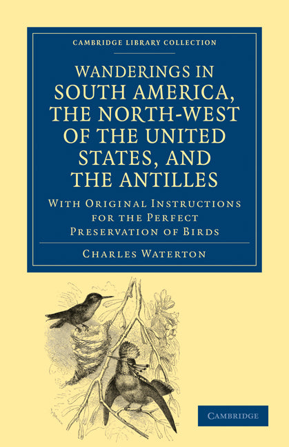 Wanderings in South America, the North-West of the United States, and the Antilles, in the Years 1812, 1816, 1820, and 1824; With Original Instructions for the Perfect Preservation of Birds, etc for Cabinets of Natura… (Paperback / softback) 9781108034159