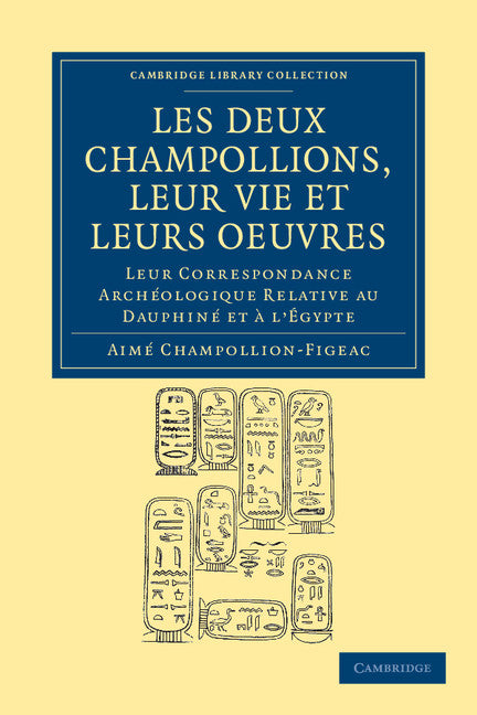 Les deux Champollions, leur vie et leurs oeuvres; Leur correspondance archéologique relative au Dauphiné et à l'Égypte (Paperback / softback) 9781108035354