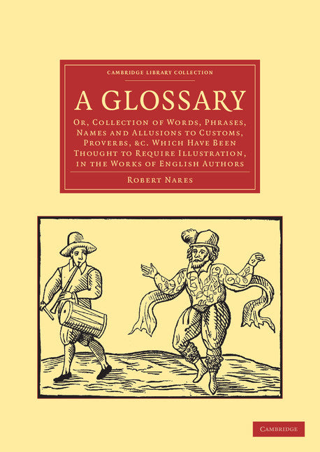 A Glossary; Or, Collection of Words, Phrases, Names and Allusions to Customs, Proverbs, etc. Which Have Been Thought to Require Illustration, in the Works of English Authors (Paperback / softback) 9781108035996