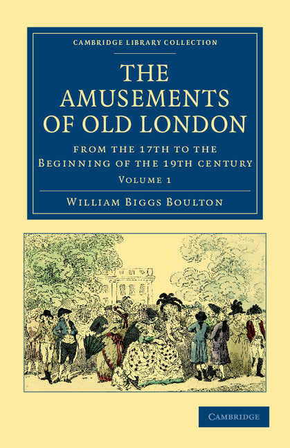 The Amusements of Old London; Being a Survey of the Sports and Pastimes, Tea Gardens and Parks, Playhouses and Other Diversions of the People of London from the 17th to the Beginning of the 19th Century (Paperback / softback) 9781108036276