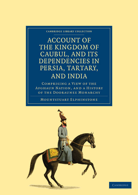 Account of the Kingdom of Caubul, and its Dependencies in Persia, Tartary, and India; Comprising a View of the Afghaun Nation, and a History of the Dooraunee Monarchy (Paperback / softback) 9781108036719