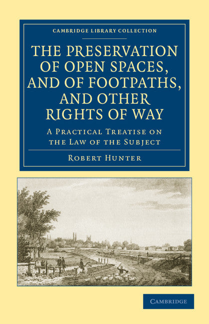 The Preservation of Open Spaces, and of Footpaths, and Other Rights of Way; A Practical Treatise on the Law of the Subject (Paperback / softback) 9781108036740