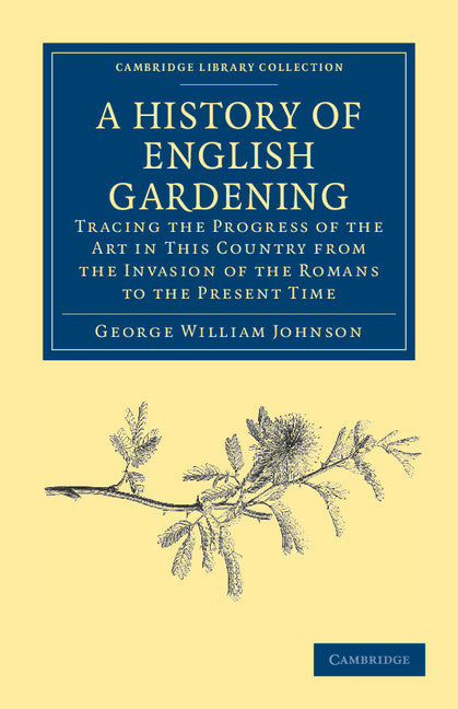 A History of English Gardening, Chronological, Biographical, Literary, and Critical; Tracing the Progress of the Art in This Country from the Invasion of the Romans to the Present Time (Paperback / softback) 9781108037136