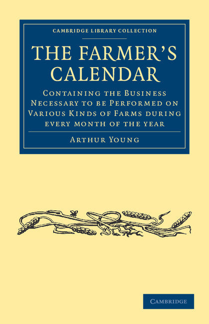 The Farmer's Calendar; Containing the Business Necessary to be Performed on Various Kinds of Farms during Every Month of the Year (Paperback / softback) 9781108037167