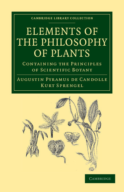 Elements of the Philosophy of Plants; Containing the Principles of Scientific Botany; Nomenclature, Theory of Classification, Phythography; Anatomy, Chemistry, Physiology, Geography, and Diseases of Plants (Paperback / softback) 9781108037464
