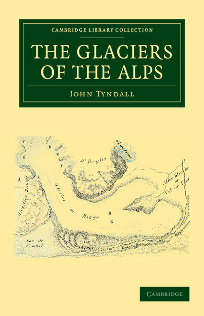The Glaciers of the Alps; Being a Narrative of Excursions and Ascents, an Account of the Origin and Phenomena of Glaciers and an Exposition of the Physical Principles to Which They Are Related (Paperback / softback) 9781108037815