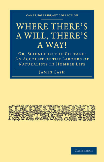 Where There's a Will, There's a Way!; Or, Science in the Cottage; An Account of the Labours of Naturalists in Humble Life (Paperback / softback) 9781108037907