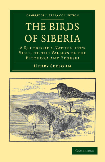 The Birds of Siberia; A Record of a Naturalist's Visits to the Valleys of the Petchora and Yenesei (Paperback / softback) 9781108037952