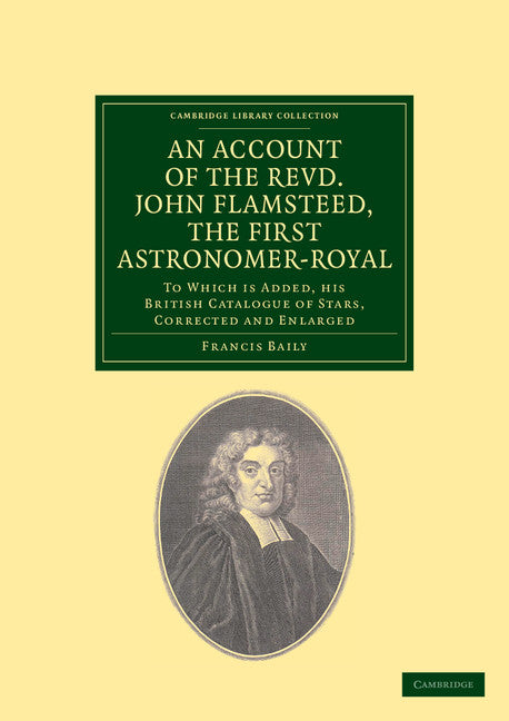 An Account of the Revd. John Flamsteed, the First Astronomer-Royal; To Which Is Added, his British Catalogue of Stars, Corrected and Enlarged (Paperback / softback) 9781108038003