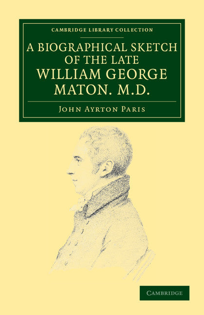 A Biographical Sketch of the Late William George Maton M.D.; Read at an Evening Meeting of the College of Physicians (Paperback / softback) 9781108038157