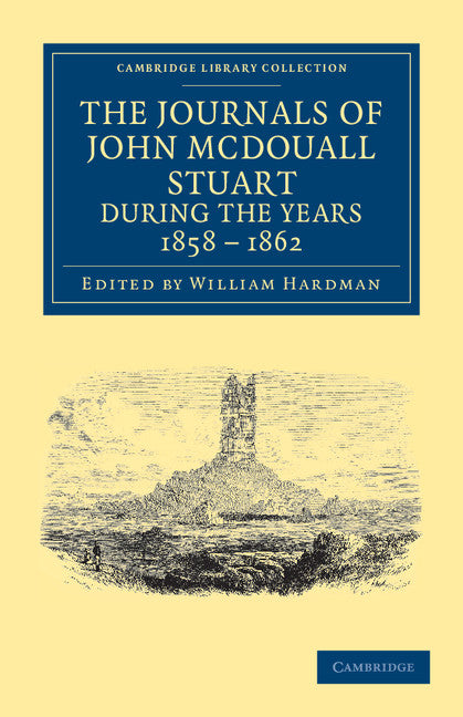 The Journals of John McDouall Stuart during the Years 1858, 1859, 1860, 1861, and 1862; When He Fixed the Centre of the Continent and Successfully Crossed It from Sea to Sea (Paperback / softback) 9781108039161