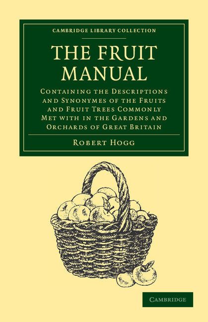 The Fruit Manual; Containing the Descriptions and Synonymes of the Fruits and Fruit Trees Commonly Met with in the Gardens and Orchards of Great Britain, with Selected Lists of Those Most Worthy of Cultivation (Paperback / softback) 9781108039451