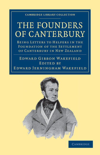 The Founders of Canterbury; Being Letters from the Late Edward Gibbon Wakefield to the Late John Robert Godley, and to Other Well-Known Helpers in the Foundation of the Settlement of Canterbury in New Zealand (Paperback / softback) 9781108039932