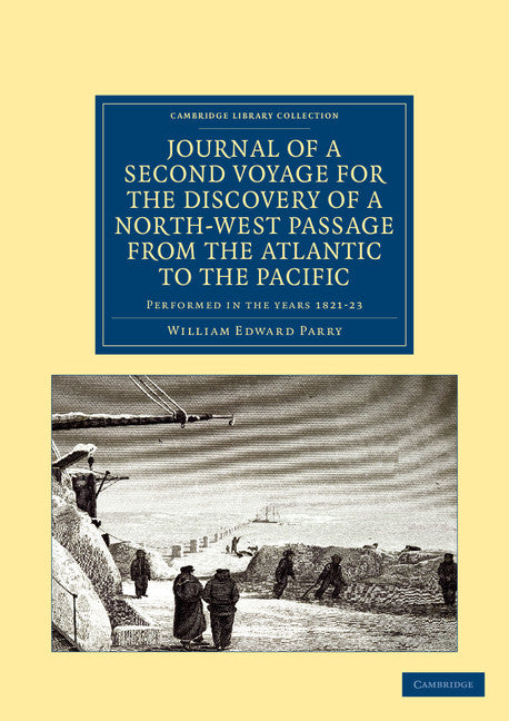 Journal of a Second Voyage for the Discovery of a North-West Passage from the Atlantic to the Pacific; Performed in the Years 1821–22–23 ... under the Orders of Captain William Edward Parry (Paperback / softback) 9781108041348