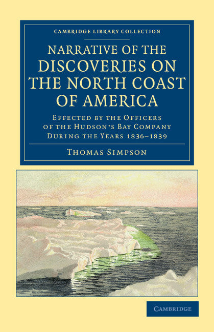 Narrative of the Discoveries on the North Coast of America; Effected by the Officers of the Hudson's Bay Company during the Years 1836–1839 (Paperback / softback) 9781108041362